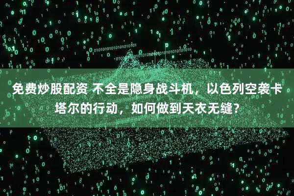 免费炒股配资 不全是隐身战斗机，以色列空袭卡塔尔的行动，如何做到天衣无缝？