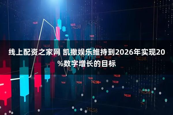 线上配资之家网 凯撒娱乐维持到2026年实现20%数字增长的目标