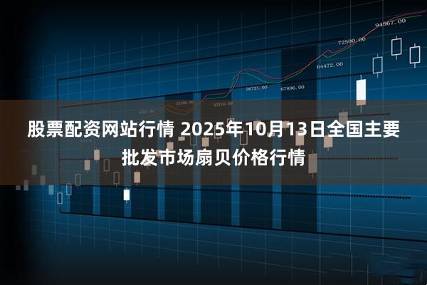股票配资网站行情 2025年10月13日全国主要批发市场扇贝价格行情