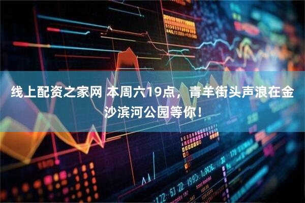 线上配资之家网 本周六19点，青羊街头声浪在金沙滨河公园等你！
