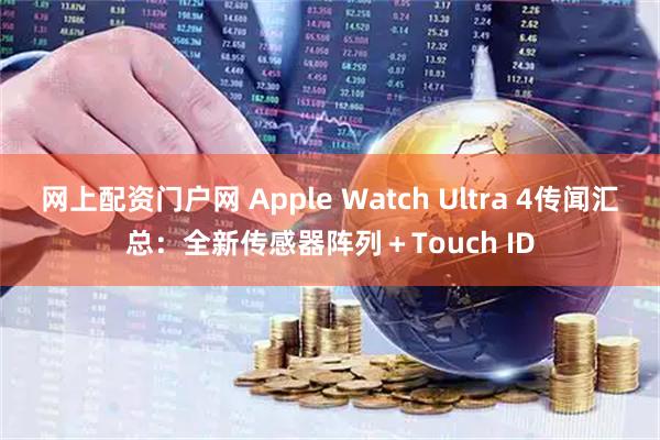 网上配资门户网 Apple Watch Ultra 4传闻汇总：全新传感器阵列＋Touch ID